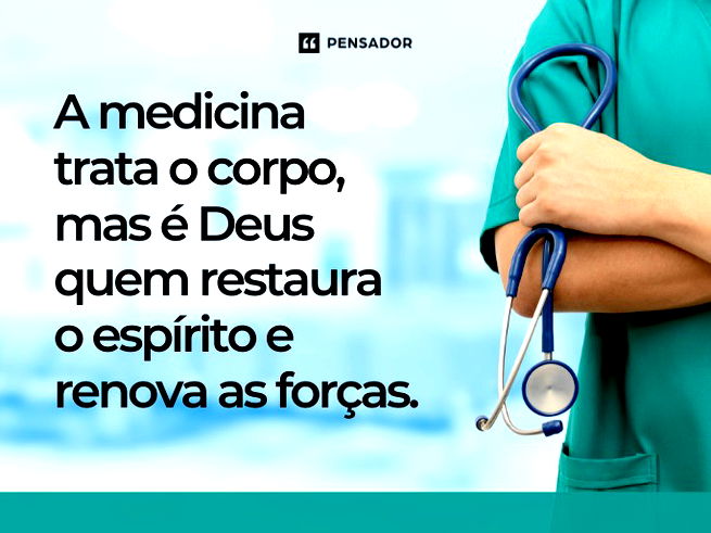 A medicina trata o corpo, mas é Deus quem restaura o espírito e renova as forças. 