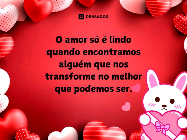 O amor só é lindo quando encontramos alguém que nos transforme no melhor que podemos ser.