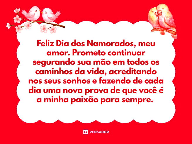 Feliz Dia dos Namorados, meu amor. Prometo continuar segurando sua m&atilde;o em todos os caminhos da vida, acreditando nos seus sonhos e fazendo de cada dia uma nova prova de que voc&ecirc; &eacute; a minha paix&atilde;o para sempre.&nbsp;