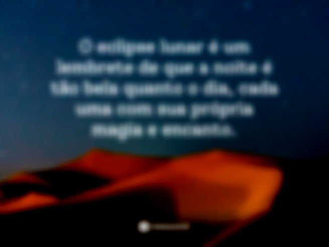O eclipse lunar é um lembrete de que a noite é tão bela quanto o dia, cada uma com sua própria magia e encanto. 