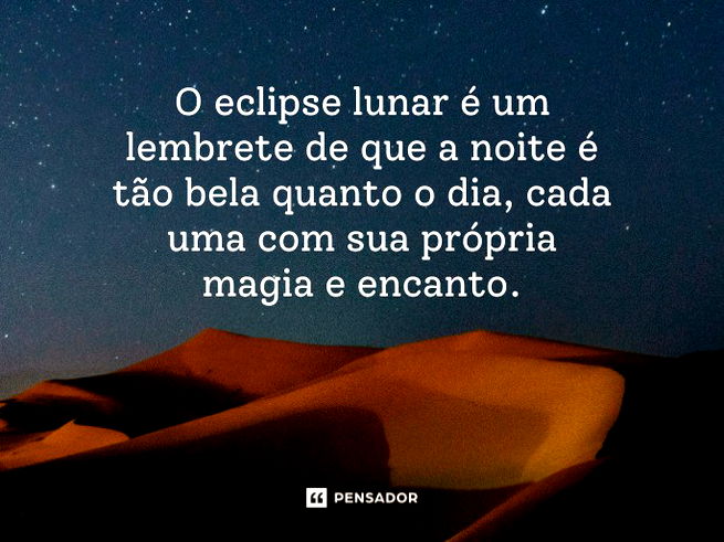 O eclipse lunar é um lembrete de que a noite é tão bela quanto o dia, cada uma com sua própria magia e encanto. 