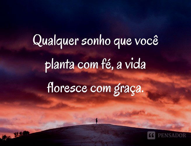 Qualquer sonho que você planta com fé, a vida floresce com graça.