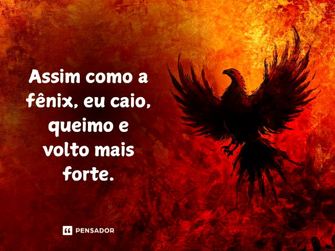 Assim como a f&ecirc;nix, eu caio, queimo e volto mais forte.