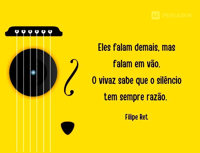 Eles falam demais, mas falam em vão. O vivaz sabe que o silêncio tem sempre razão.   Filipe Ret