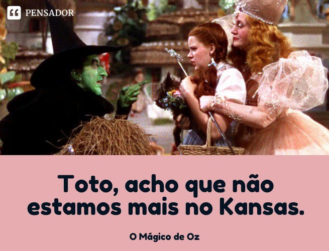 Toto, acho que não estamos mais no Kansas. O Mágico de Oz