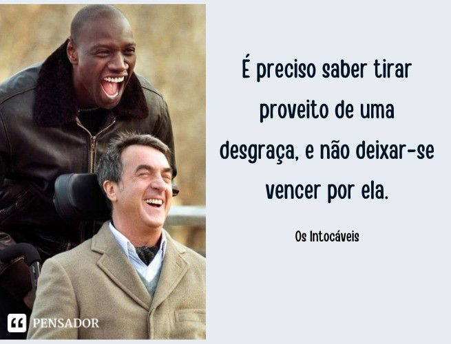 É preciso saber tirar proveito de uma desgraça, e não deixar-se vencer por ela. Os Intocáveis