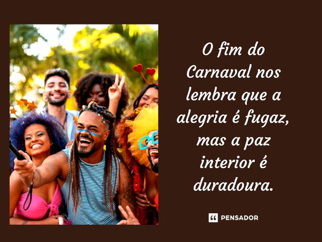 O fim do Carnaval nos lembra que a alegria é fugaz, mas a paz interior é duradoura. 