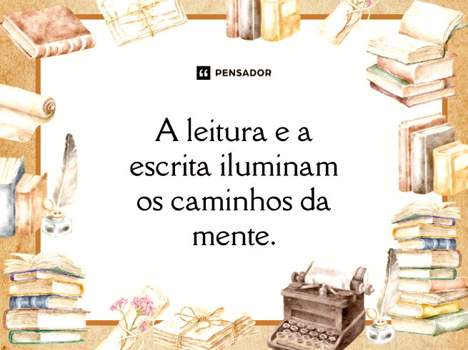 A leitura e a escrita iluminam os caminhos da mente. 