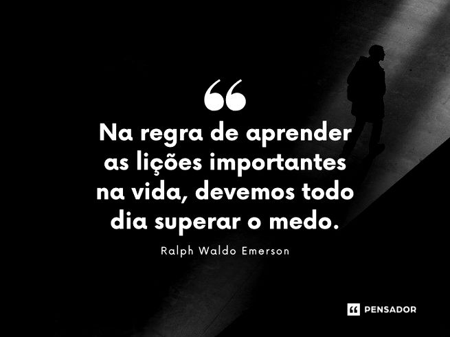 Na regra de aprender as lições importantes na vida, devemos todo dia superar o medo.    Ralph Waldo Emerson  