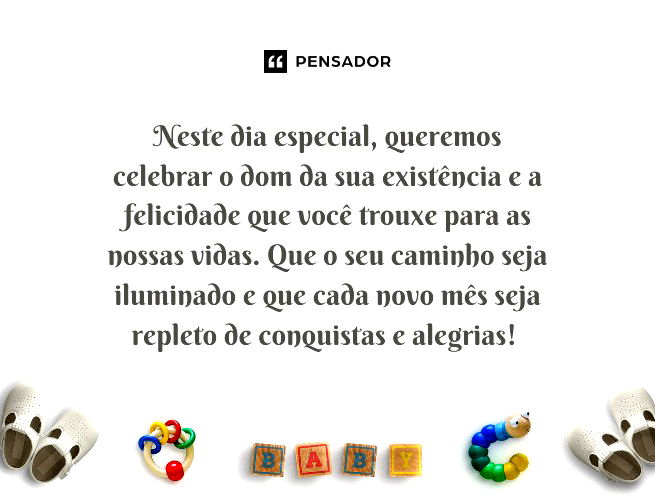 Neste dia especial, queremos celebrar o dom da sua existência e a felicidade que você trouxe para as nossas vidas. Que o seu caminho seja iluminado e que cada novo mês seja repleto de conquistas e alegrias!
