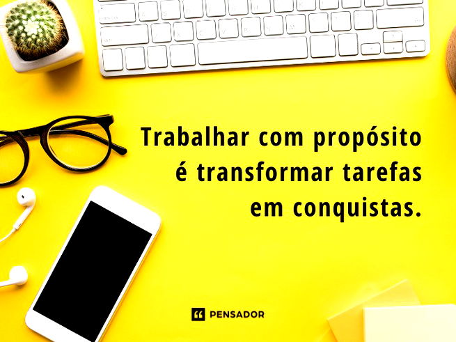 Trabalhar com propósito é transformar tarefas em conquistas.