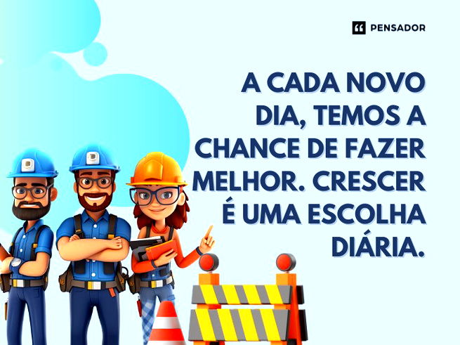 A cada novo dia, temos a chance de fazer melhor. Crescer é uma escolha diária.