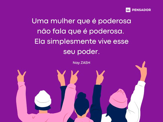 Uma mulher que &eacute; poderosa n&atilde;o fala que &eacute; poderosa. Ela simplesmente vive esse seu poder.Nay ZASH