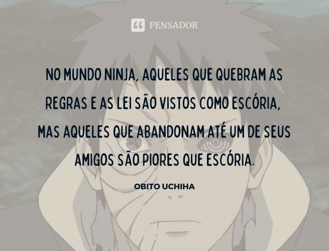 No mundo ninja, aqueles que quebram as regras e as lei são vistos como escória, mas aqueles que abandonam até um de seus amigos são piores que escória. Obito Uchiha