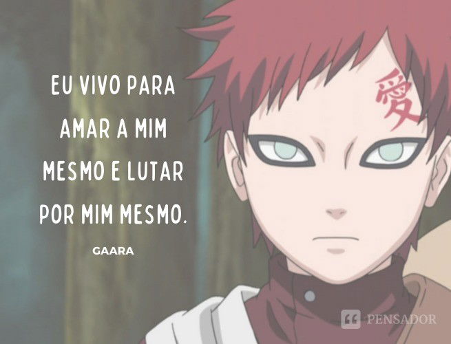 Eu vivo para amar a mim mesmo e lutar por mim mesmo. Gaara