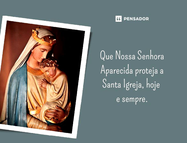 Que Nossa Senhora Aparecida proteja a Santa Igreja, hoje e sempre.