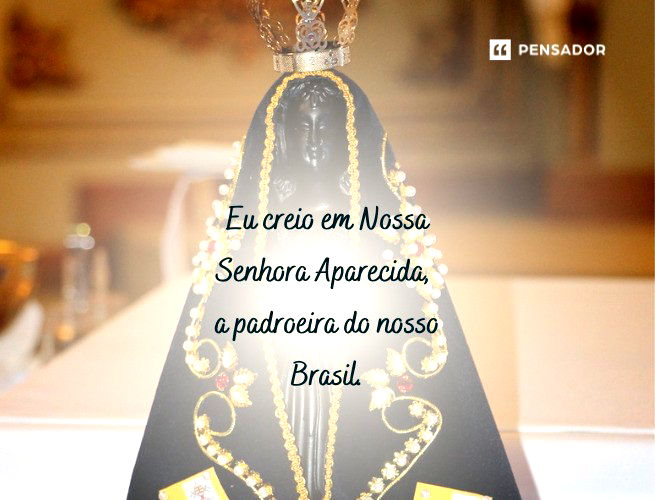 Eu creio em Nossa Senhora Aparecida, a padroeira do nosso Brasil.
