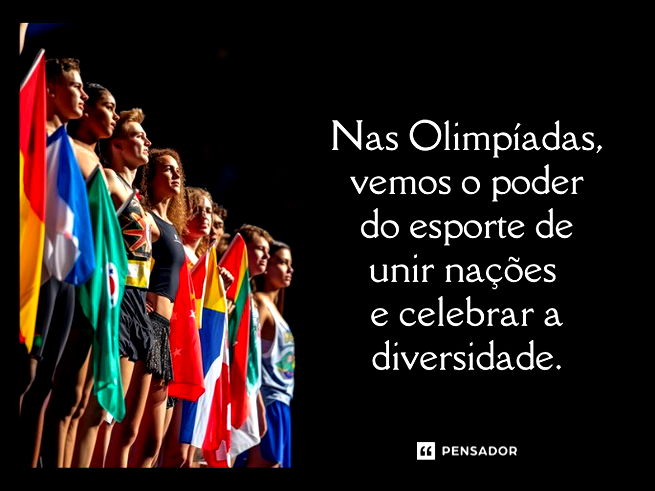Nas Olimpíadas, vemos o poder do esporte de unir nações e celebrar a diversidade.