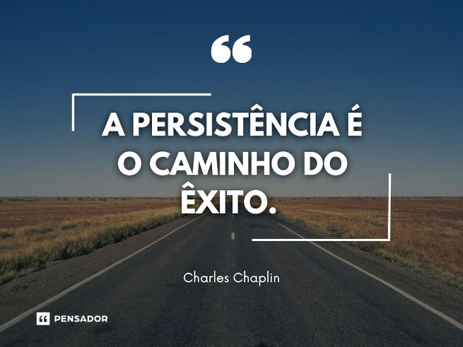 A persistência é o caminho do êxito.  Charles Chaplin