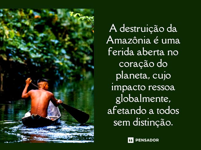 A destruição da Amazônia é uma ferida aberta no coração do planeta, cujo impacto ressoa globalmente, afetando a todos sem distinção.