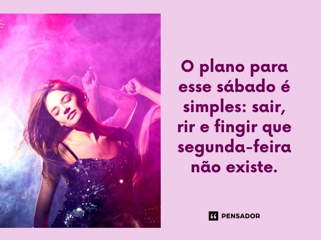 O plano para esse s&aacute;bado &eacute; simples: sair, rir e fingir que segunda-feira n&atilde;o existe.
