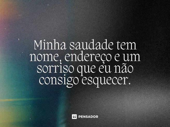 Minha saudade tem nome, endere&ccedil;o e um sorriso que eu n&atilde;o consigo esquecer.