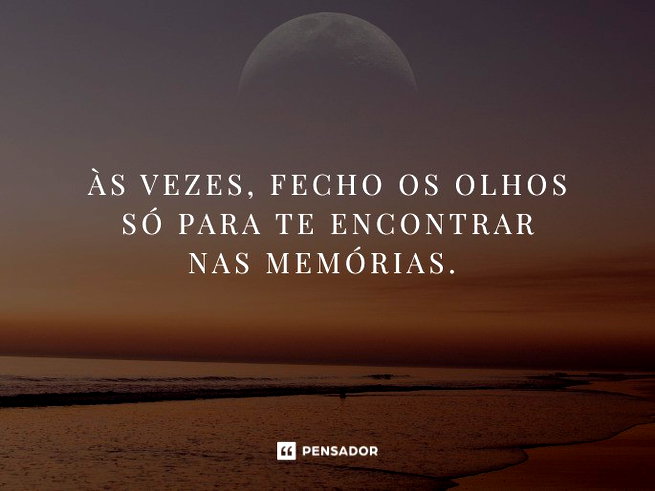 &Agrave;s vezes, fecho os olhos s&oacute; para te encontrar nas mem&oacute;rias.&nbsp;