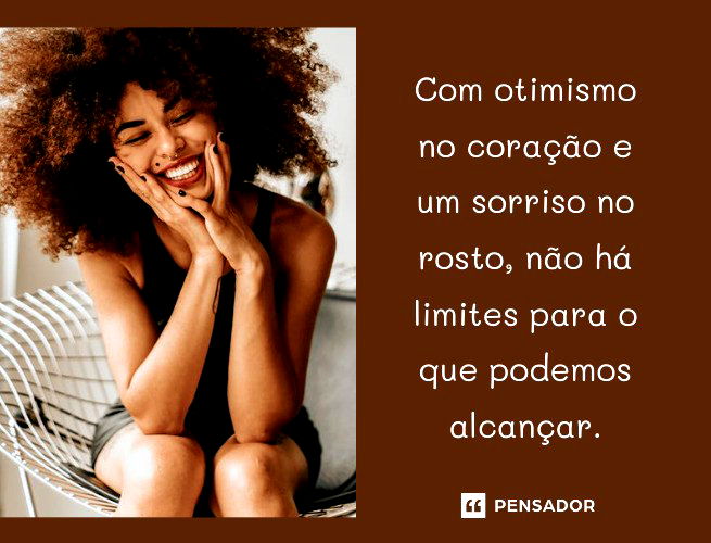 Com otimismo no coração e um sorriso no rosto, não há limites para o que podemos alcançar.