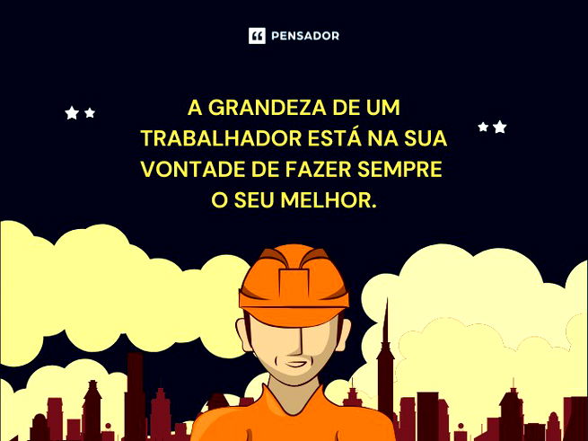 A grandeza de um trabalhador está na sua vontade de fazer sempre o seu melhor.
