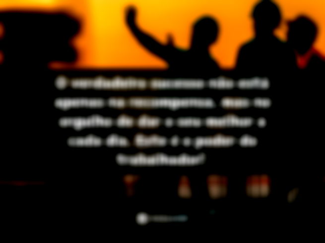 O verdadeiro sucesso não está apenas na recompensa, mas no orgulho de dar o seu melhor a cada dia. Este é o poder do trabalhador!