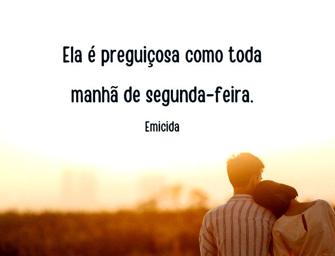 Ela é preguiçosa como toda manhã de segunda-feira. Emicida (música: Quero Te Encontrar)