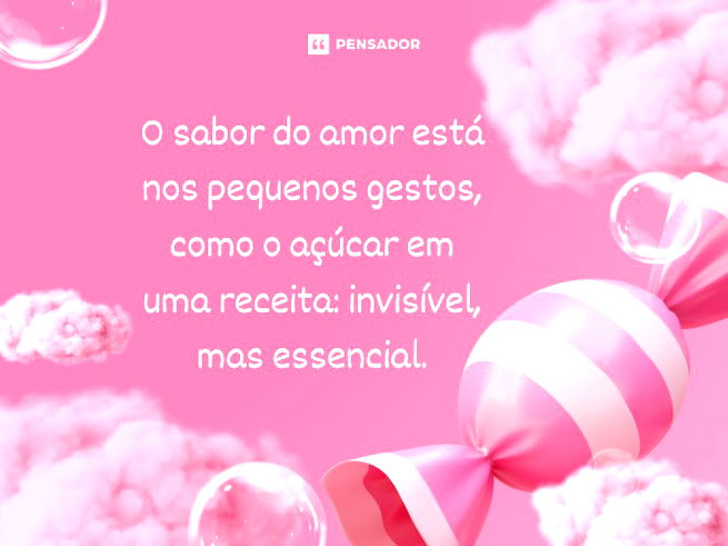 O sabor do amor está nos pequenos gestos, como o açúcar em uma receita: invisível, mas essencial.