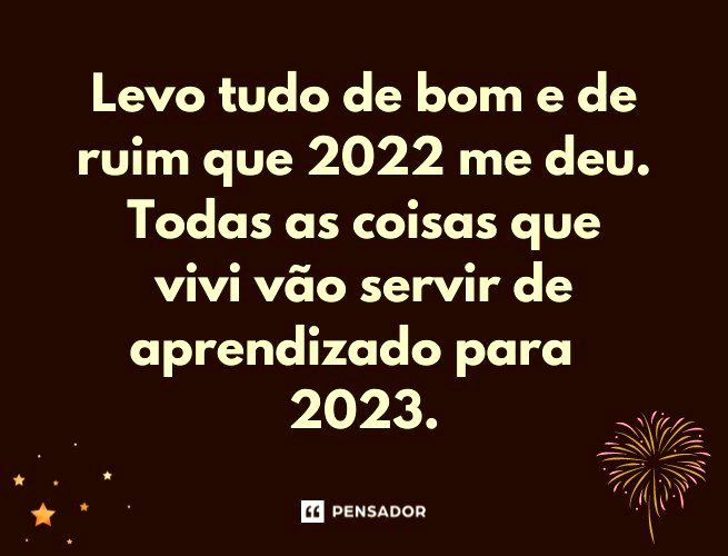 Levo tudo de bom e de ruim que 2022 me deu. Todas as coisas que vivi vão servir de aprendizado para 2023.