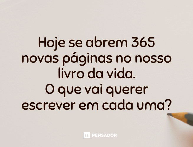 Hoje se abrem 365 novas páginas no nosso livro da vida. O que vai querer escrever em cada uma?