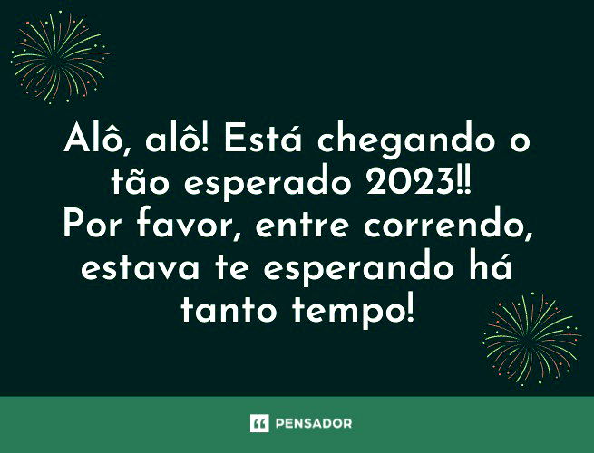 Alô, alô! Está chegando o tão esperado 2023!! Por favor, entre correndo, estava te esperando há tanto tempo!
