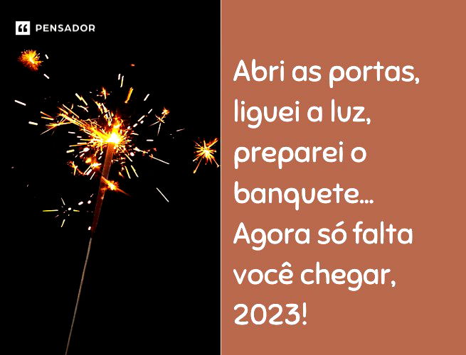 Abri as portas, liguei a luz, preparei o banquete... Agora só falta você chegar, 2023!