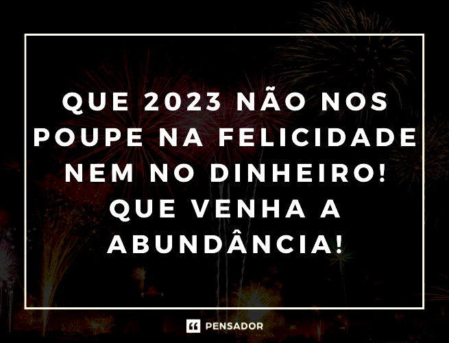 Que 2023 não nos poupe na felicidade nem no dinheiro! Que venha a abundância!
