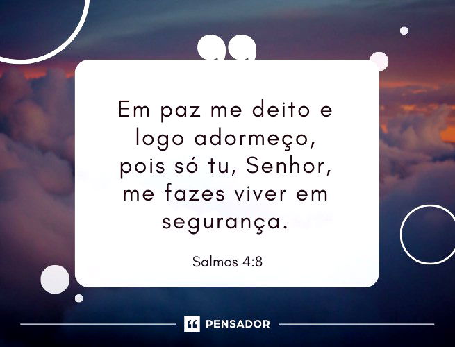 Em paz me deito e logo adormeço, pois só tu, Senhor, me fazes viver em segurança.  Salmos 4:8 