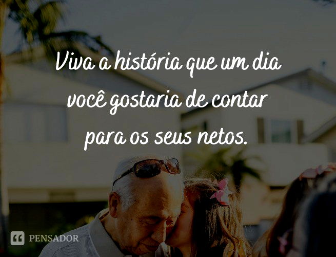 Viva a história que um dia você gostaria de contar para os seus netos.