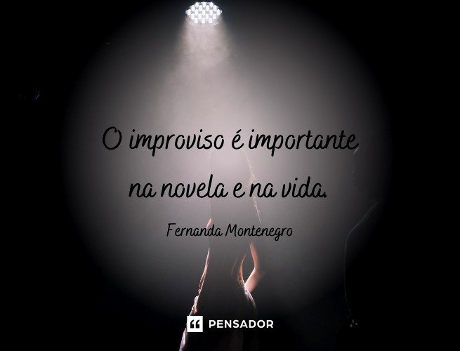 O improviso é importante na novela e na vida.  Fernanda Montenegro (atriz brasileira)