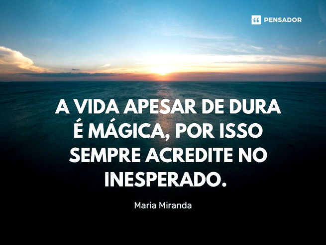 A vida apesar de dura é mágica, por isso sempre acredite no inesperado.    Maria Miranda