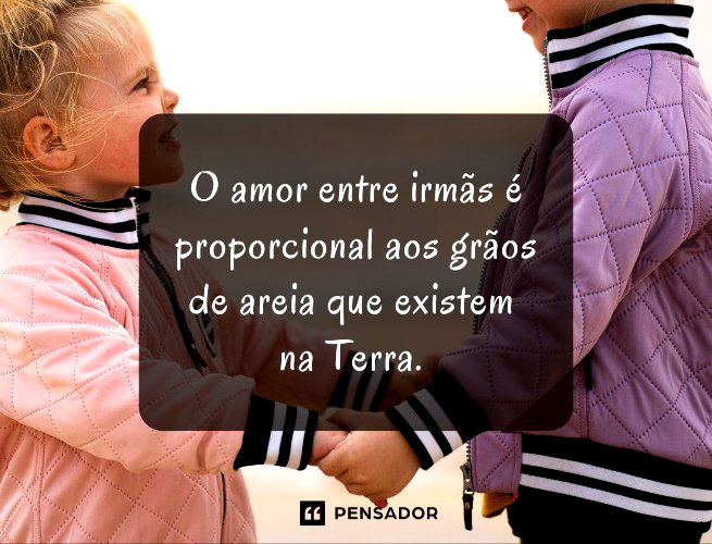 O amor entre irmãs é proporcional aos grãos de areia que existem na Terra.