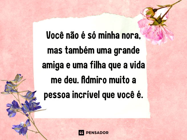 Você não é só minha nora, mas também uma grande amiga e uma filha que a vida me deu. Admiro muito a pessoa incrível que você é.
