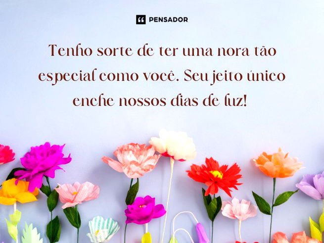 Tenho sorte de ter uma nora tão especial como você. Seu jeito único enche nossos dias de luz!