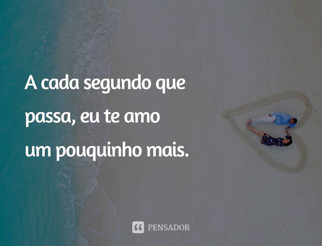 A cada segundo que passa, eu te amo um pouquinho mais.