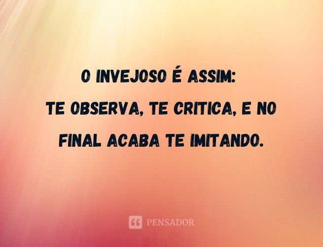 O invejoso é assim: te observa, te critica, e no final acaba te imitando.