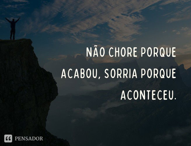 Não chore porque acabou, sorria porque aconteceu.