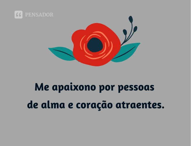 Me apaixono por pessoas de alma e coração atraentes.