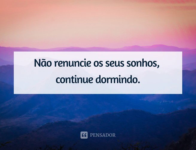 Não renuncie os seus sonhos, continue dormindo.