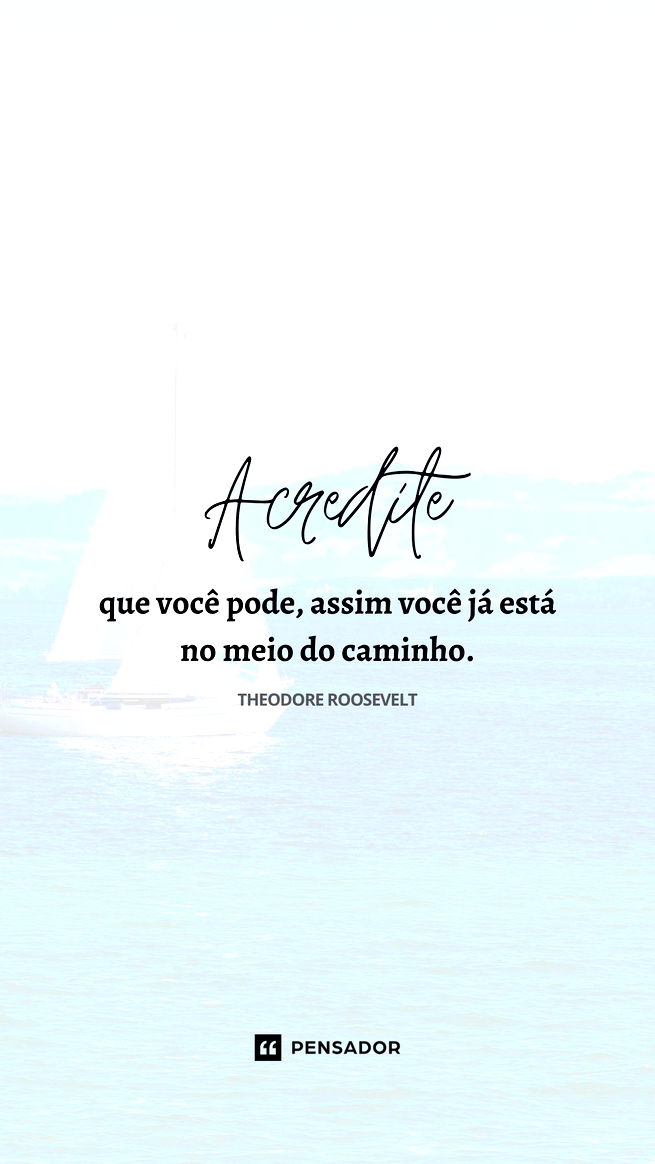 Acredite que você pode, assim você já está no meio do caminho. Theodore Roosevelt